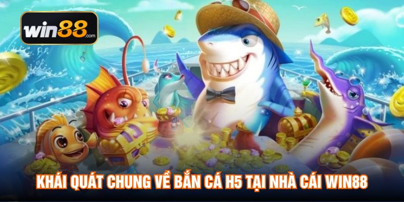 Khái quát chung về Bắn Cá H5 tại nhà cái WIN88