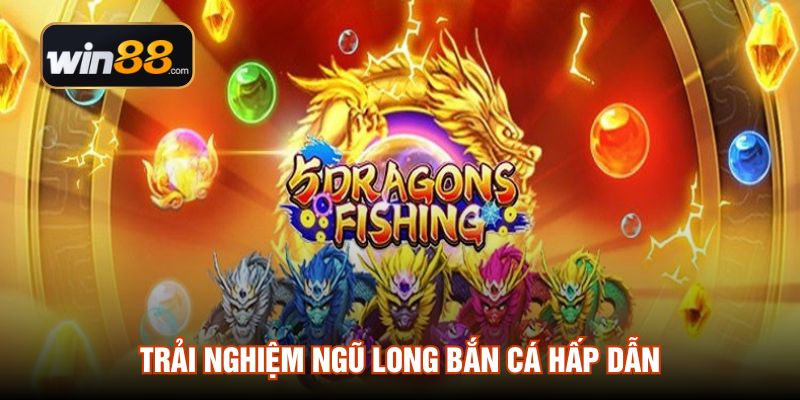 Trải nghiệm Ngũ Long Bắn Cá hấp dẫn