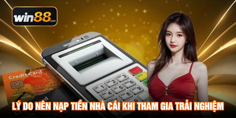 Lý do nên nạp tiền nhà cái khi tham gia trải nghiệm